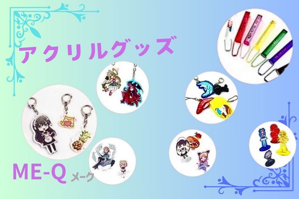 オリジナルグッズショップ「ME-Q（メーク）」作れる製品アクリルグッズ